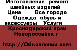 Изготовление, ремонт швейных изделий › Цена ­ 1 - Все города Одежда, обувь и аксессуары » Услуги   . Краснодарский край,Новороссийск г.